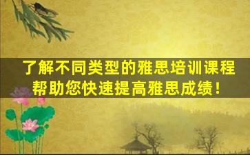 了解不同类型的雅思培训课程 帮助您快速提高雅思成绩！